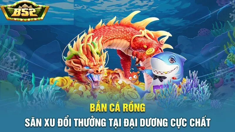 Tìm hiểu Bắn Cá Rồng B52 Club là gì?