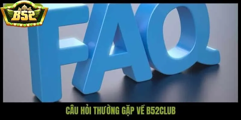 FAQs câu hỏi thường gặp B52 Club về độ uy tín